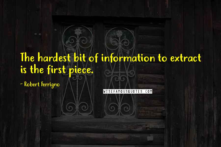 Robert Ferrigno Quotes: The hardest bit of information to extract is the first piece.