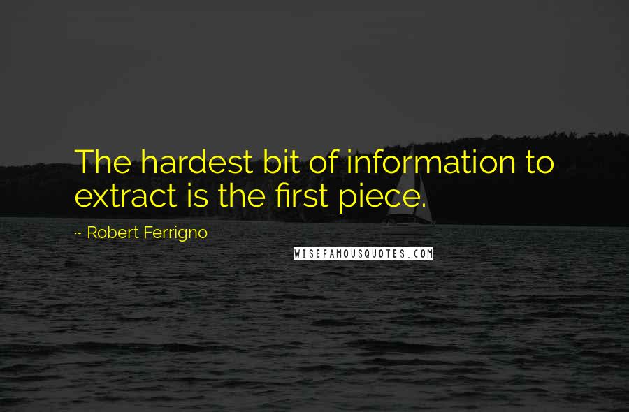 Robert Ferrigno Quotes: The hardest bit of information to extract is the first piece.