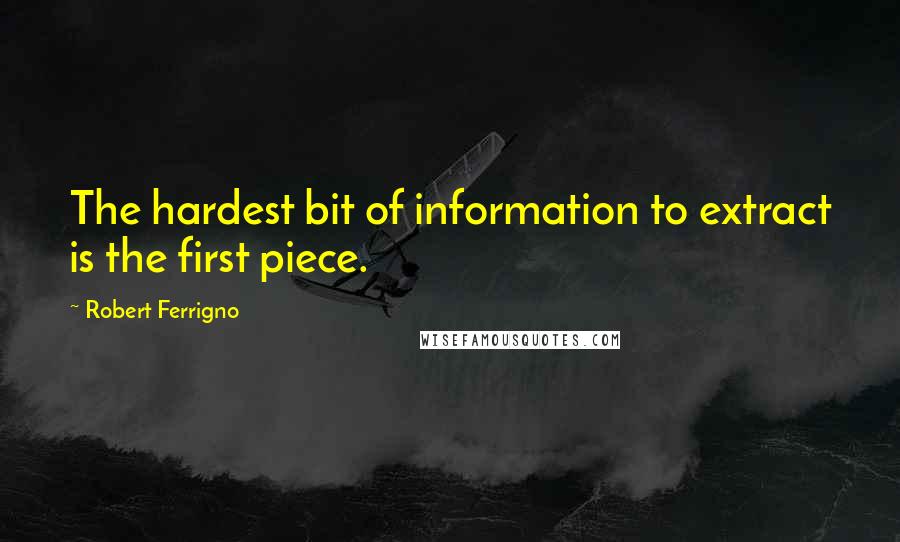 Robert Ferrigno Quotes: The hardest bit of information to extract is the first piece.