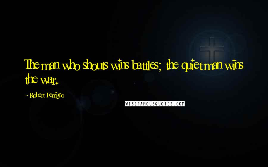 Robert Ferrigno Quotes: The man who shouts wins battles; the quiet man wins the war.