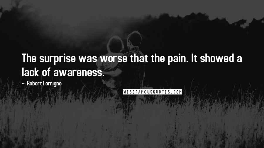 Robert Ferrigno Quotes: The surprise was worse that the pain. It showed a lack of awareness.