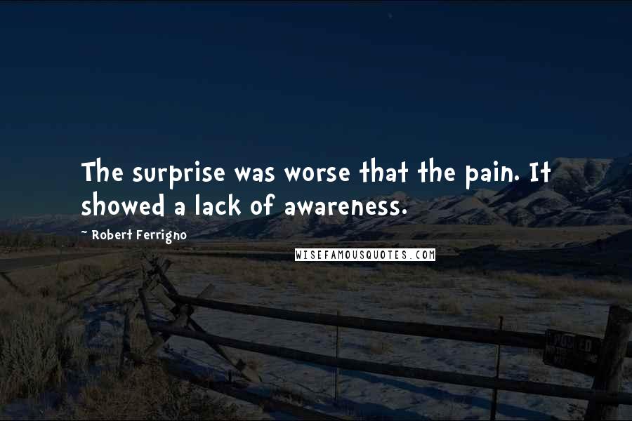 Robert Ferrigno Quotes: The surprise was worse that the pain. It showed a lack of awareness.