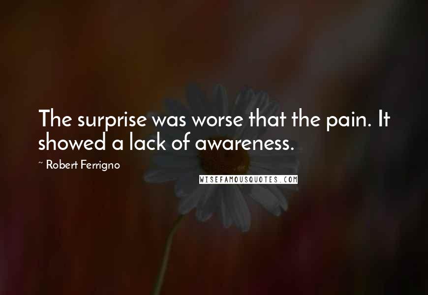 Robert Ferrigno Quotes: The surprise was worse that the pain. It showed a lack of awareness.