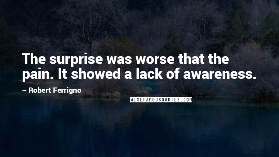 Robert Ferrigno Quotes: The surprise was worse that the pain. It showed a lack of awareness.