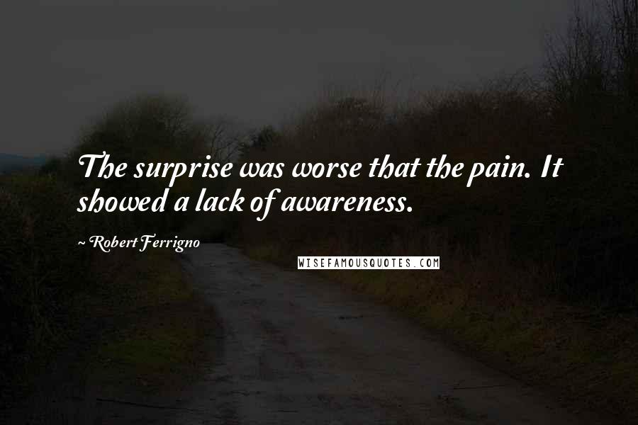Robert Ferrigno Quotes: The surprise was worse that the pain. It showed a lack of awareness.