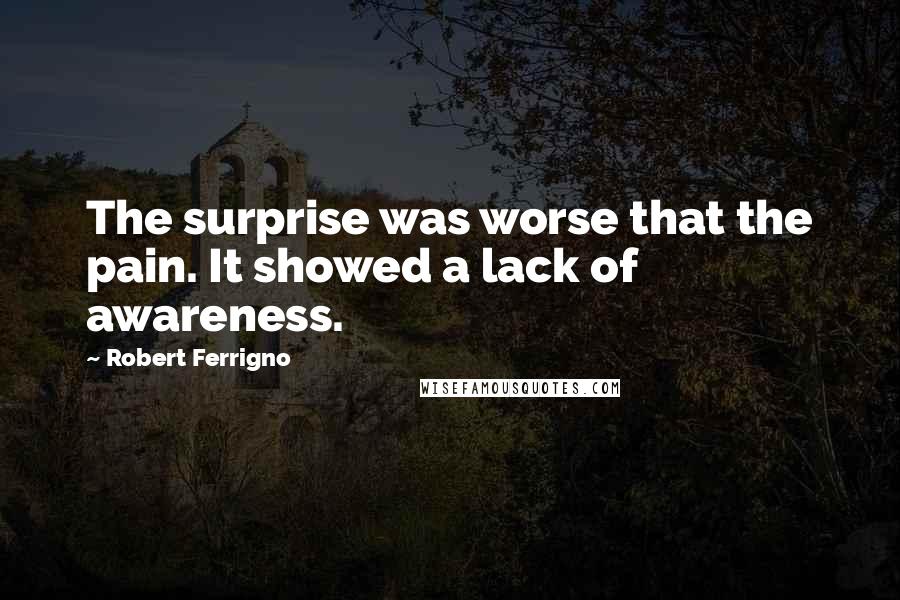 Robert Ferrigno Quotes: The surprise was worse that the pain. It showed a lack of awareness.