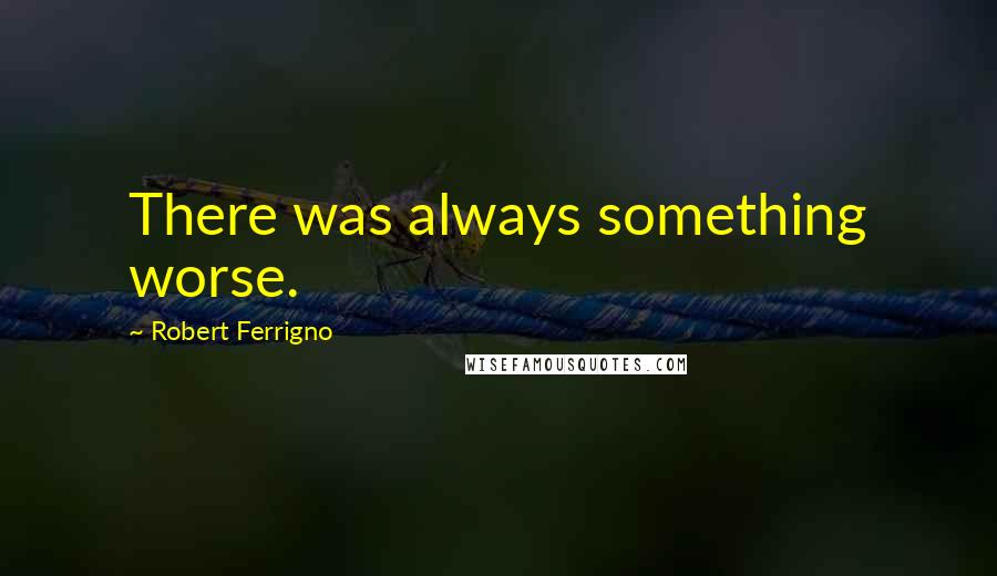 Robert Ferrigno Quotes: There was always something worse.