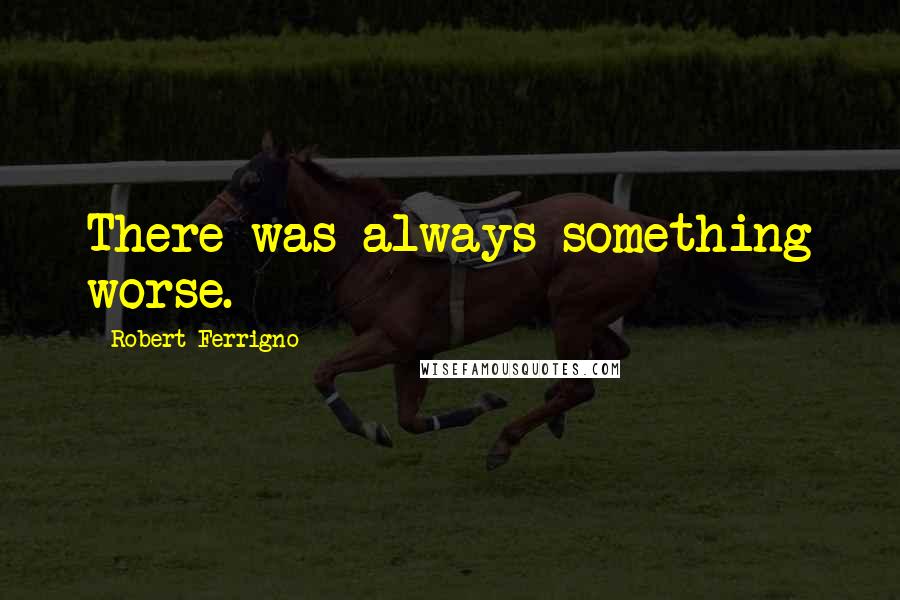 Robert Ferrigno Quotes: There was always something worse.