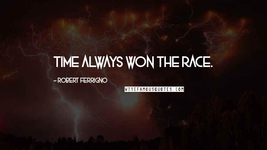 Robert Ferrigno Quotes: Time always won the race.