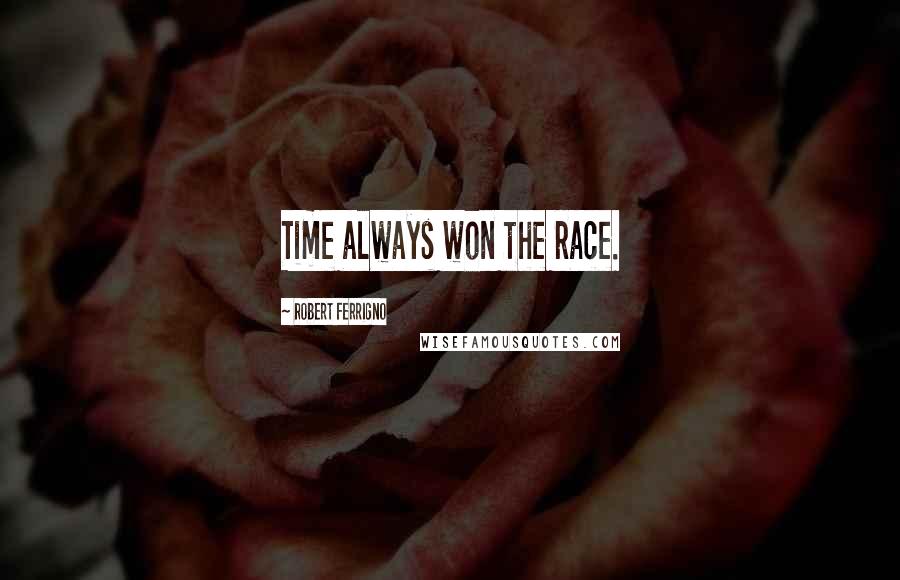 Robert Ferrigno Quotes: Time always won the race.