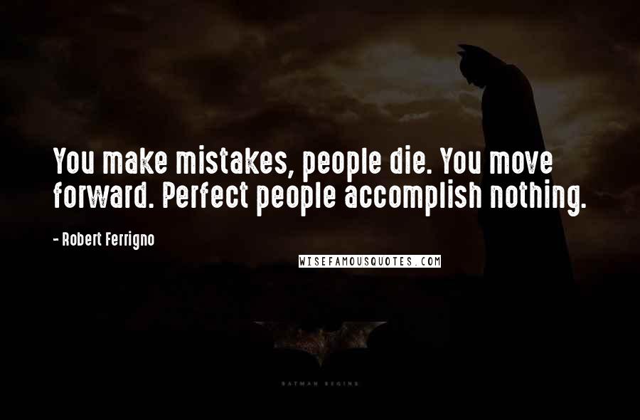Robert Ferrigno Quotes: You make mistakes, people die. You move forward. Perfect people accomplish nothing.