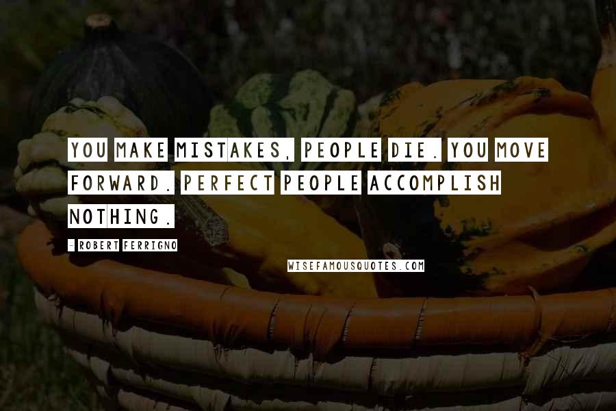Robert Ferrigno Quotes: You make mistakes, people die. You move forward. Perfect people accomplish nothing.