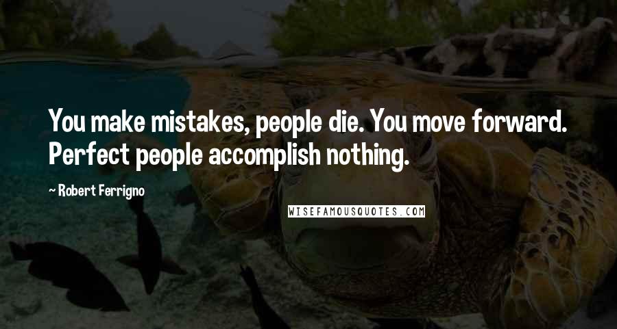 Robert Ferrigno Quotes: You make mistakes, people die. You move forward. Perfect people accomplish nothing.