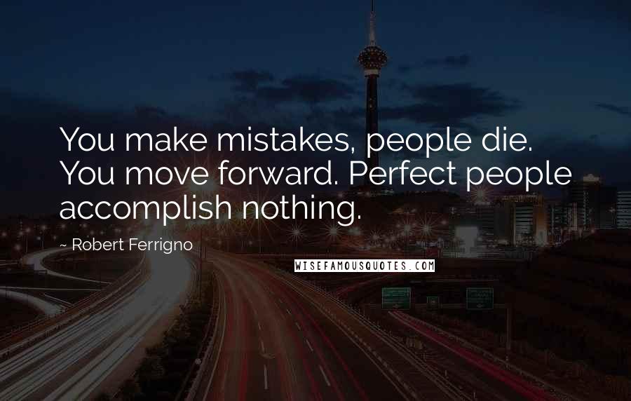 Robert Ferrigno Quotes: You make mistakes, people die. You move forward. Perfect people accomplish nothing.