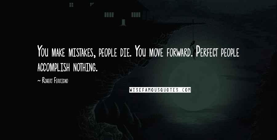 Robert Ferrigno Quotes: You make mistakes, people die. You move forward. Perfect people accomplish nothing.