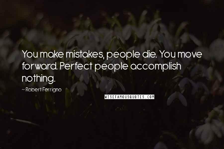 Robert Ferrigno Quotes: You make mistakes, people die. You move forward. Perfect people accomplish nothing.
