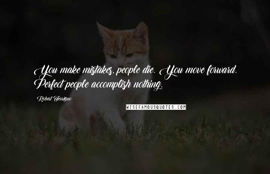 Robert Ferrigno Quotes: You make mistakes, people die. You move forward. Perfect people accomplish nothing.