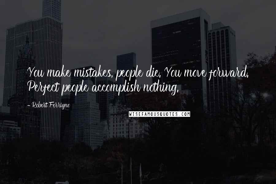 Robert Ferrigno Quotes: You make mistakes, people die. You move forward. Perfect people accomplish nothing.