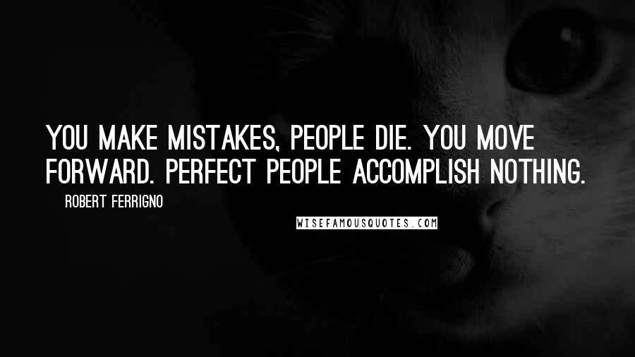 Robert Ferrigno Quotes: You make mistakes, people die. You move forward. Perfect people accomplish nothing.