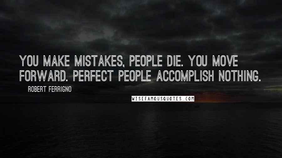 Robert Ferrigno Quotes: You make mistakes, people die. You move forward. Perfect people accomplish nothing.