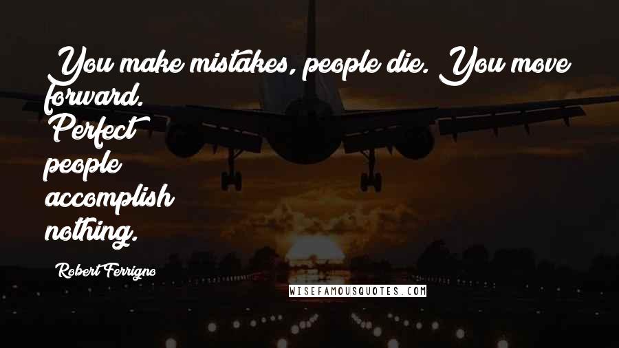Robert Ferrigno Quotes: You make mistakes, people die. You move forward. Perfect people accomplish nothing.