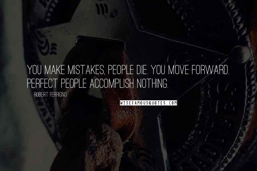 Robert Ferrigno Quotes: You make mistakes, people die. You move forward. Perfect people accomplish nothing.