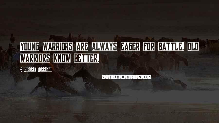 Robert Ferrigno Quotes: Young warriors are always eager for battle. Old warriors know better.