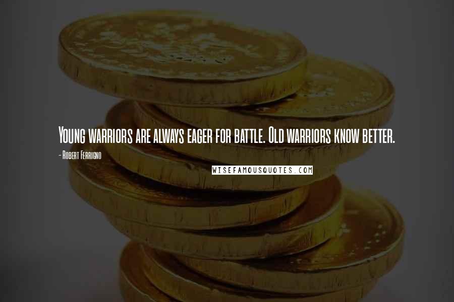 Robert Ferrigno Quotes: Young warriors are always eager for battle. Old warriors know better.