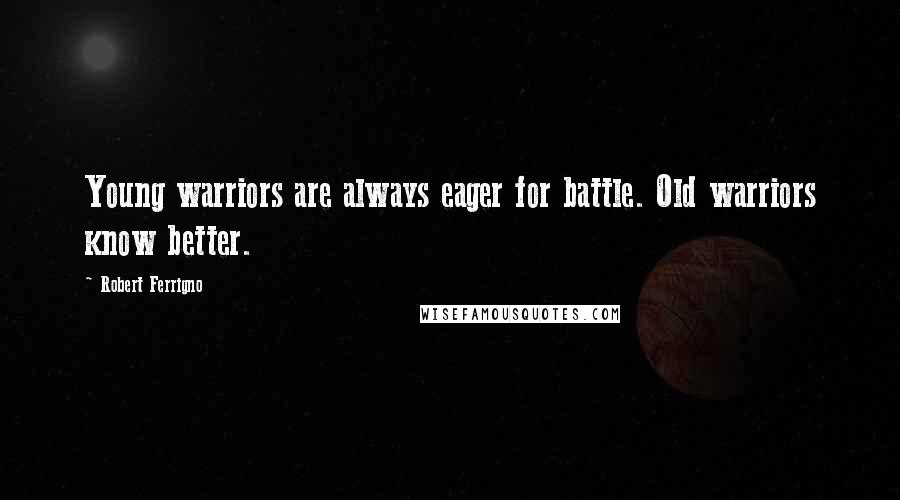 Robert Ferrigno Quotes: Young warriors are always eager for battle. Old warriors know better.