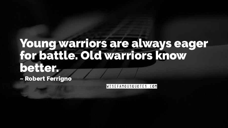 Robert Ferrigno Quotes: Young warriors are always eager for battle. Old warriors know better.