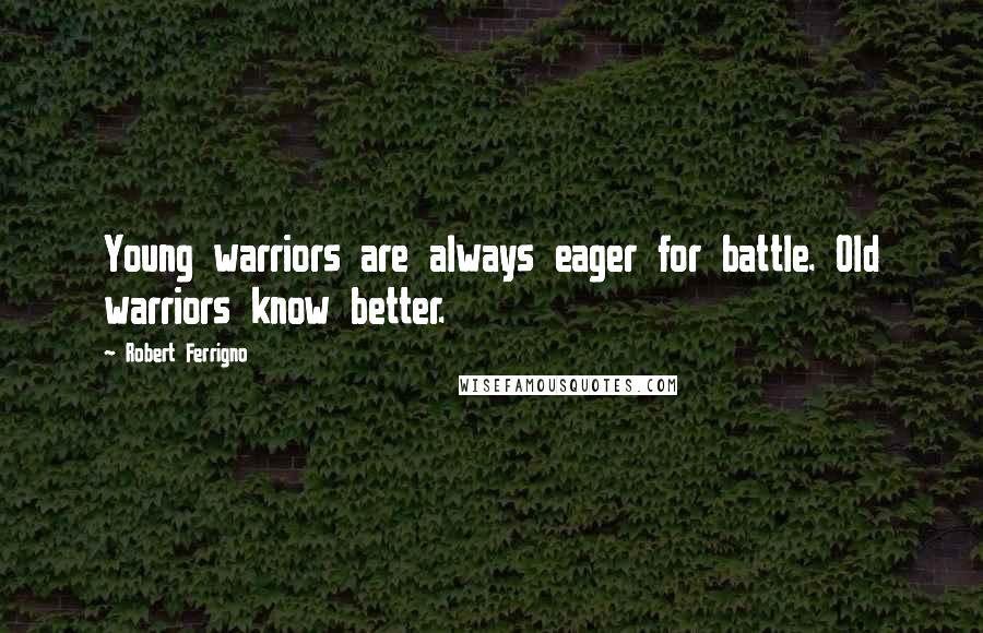 Robert Ferrigno Quotes: Young warriors are always eager for battle. Old warriors know better.