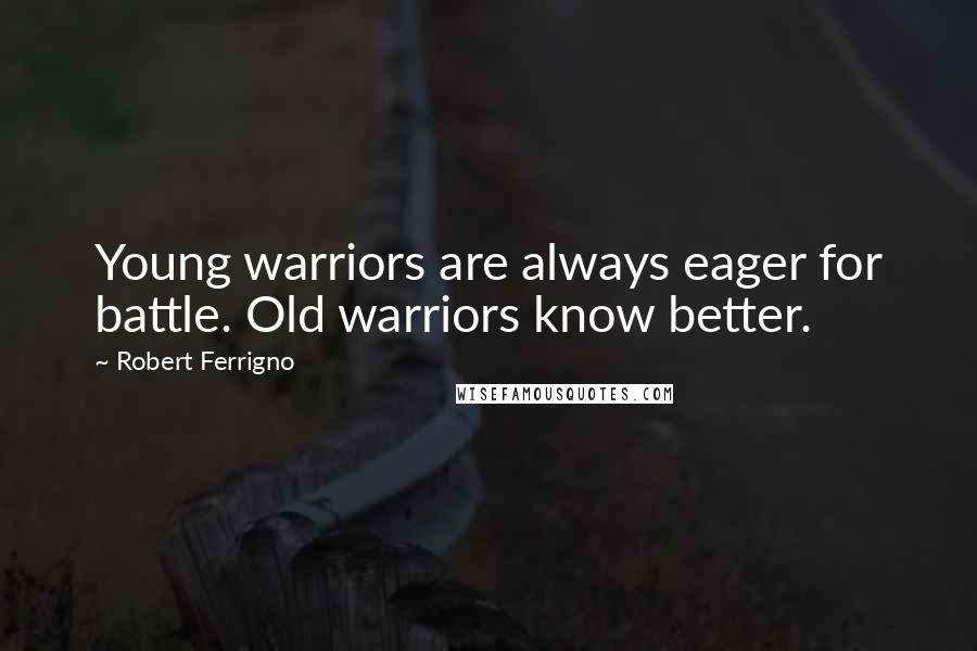 Robert Ferrigno Quotes: Young warriors are always eager for battle. Old warriors know better.
