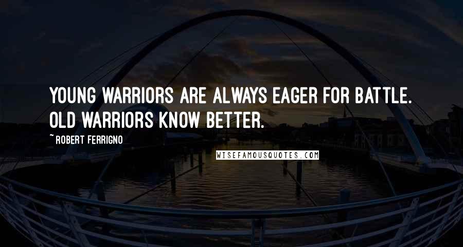 Robert Ferrigno Quotes: Young warriors are always eager for battle. Old warriors know better.