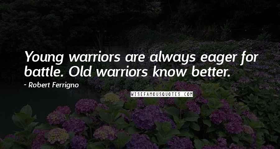 Robert Ferrigno Quotes: Young warriors are always eager for battle. Old warriors know better.