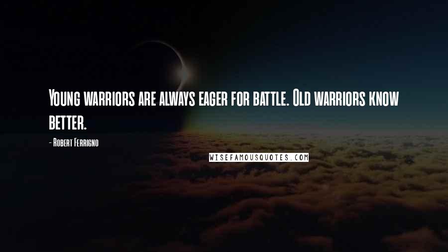 Robert Ferrigno Quotes: Young warriors are always eager for battle. Old warriors know better.