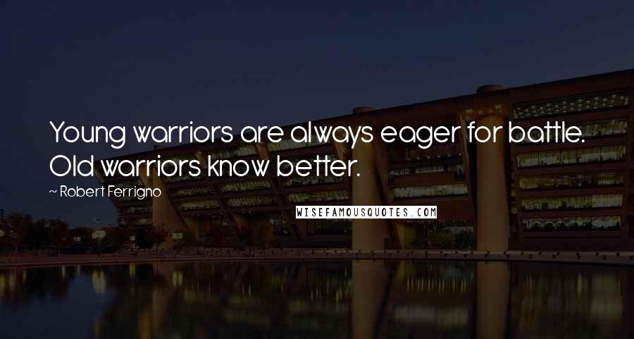 Robert Ferrigno Quotes: Young warriors are always eager for battle. Old warriors know better.