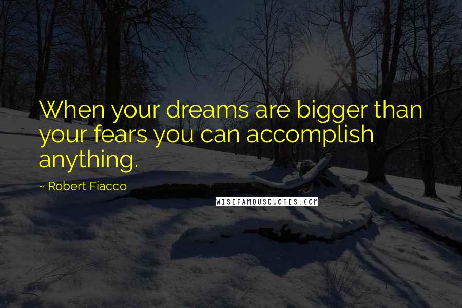 Robert Fiacco Quotes: When your dreams are bigger than your fears you can accomplish anything.