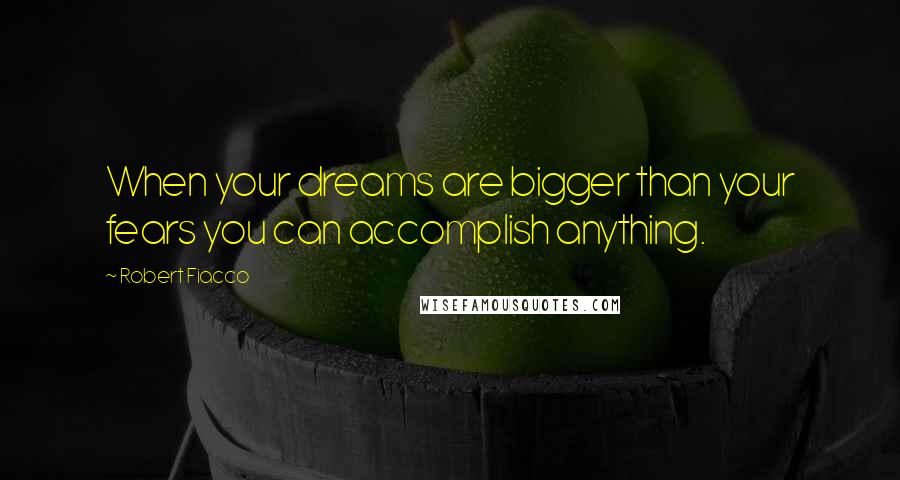 Robert Fiacco Quotes: When your dreams are bigger than your fears you can accomplish anything.