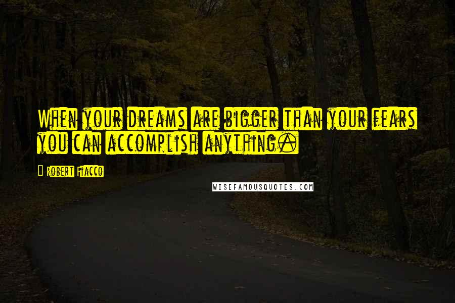 Robert Fiacco Quotes: When your dreams are bigger than your fears you can accomplish anything.