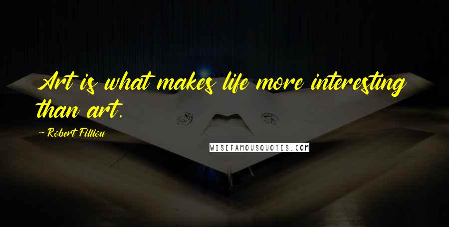 Robert Filliou Quotes: Art is what makes life more interesting than art.