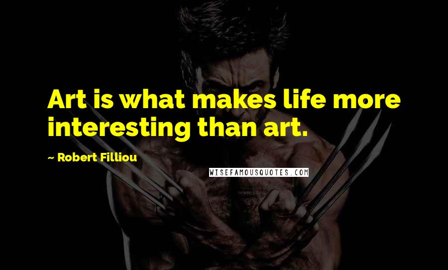 Robert Filliou Quotes: Art is what makes life more interesting than art.