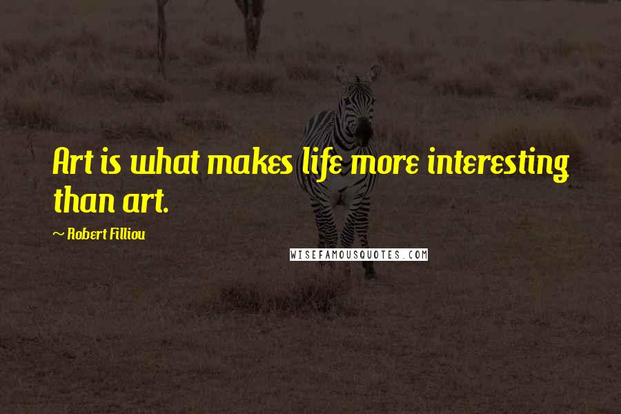 Robert Filliou Quotes: Art is what makes life more interesting than art.