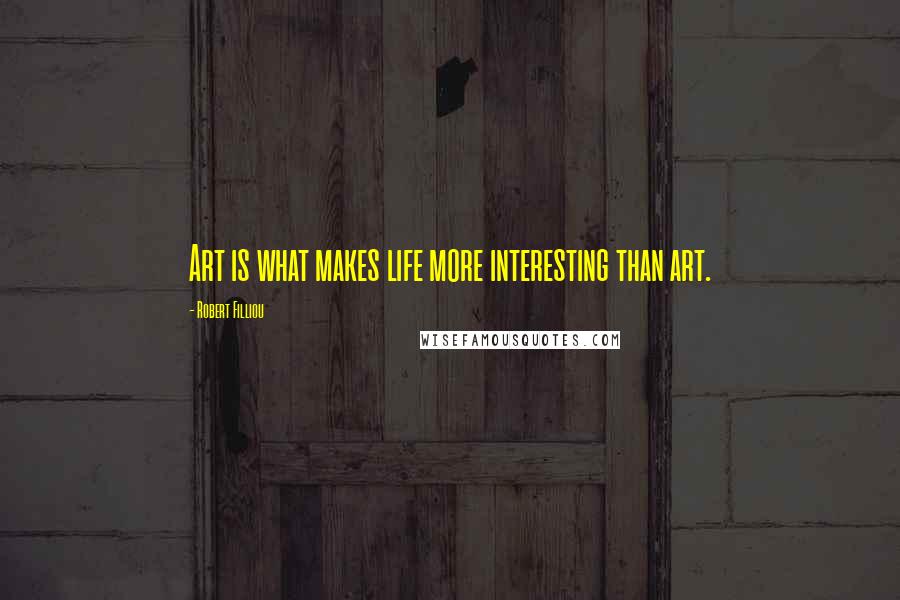 Robert Filliou Quotes: Art is what makes life more interesting than art.