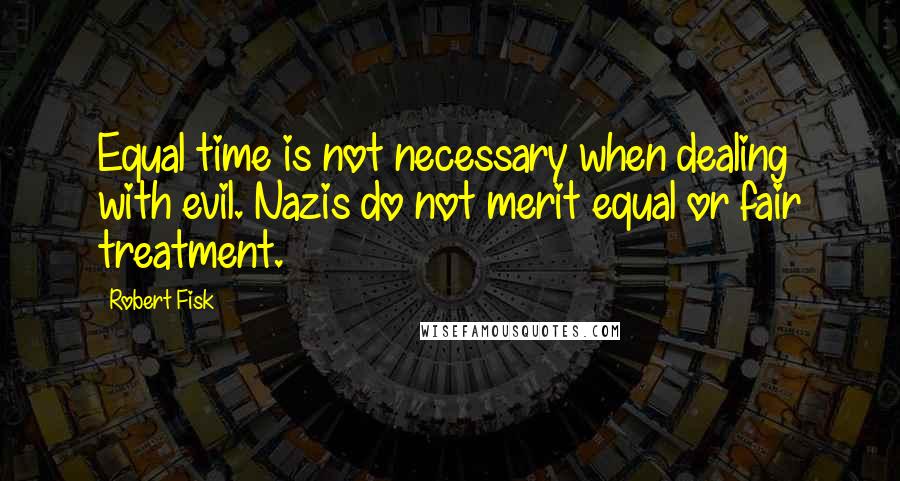 Robert Fisk Quotes: Equal time is not necessary when dealing with evil. Nazis do not merit equal or fair treatment.