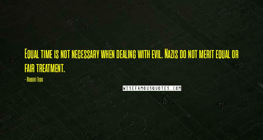 Robert Fisk Quotes: Equal time is not necessary when dealing with evil. Nazis do not merit equal or fair treatment.