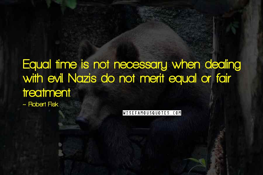 Robert Fisk Quotes: Equal time is not necessary when dealing with evil. Nazis do not merit equal or fair treatment.