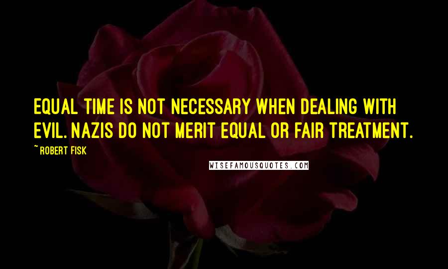 Robert Fisk Quotes: Equal time is not necessary when dealing with evil. Nazis do not merit equal or fair treatment.