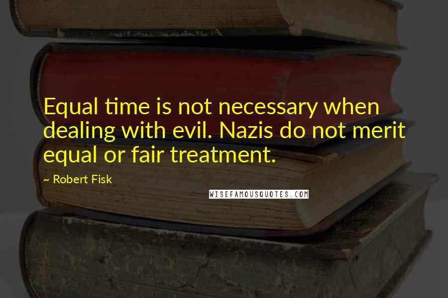 Robert Fisk Quotes: Equal time is not necessary when dealing with evil. Nazis do not merit equal or fair treatment.