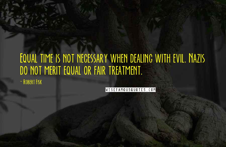 Robert Fisk Quotes: Equal time is not necessary when dealing with evil. Nazis do not merit equal or fair treatment.