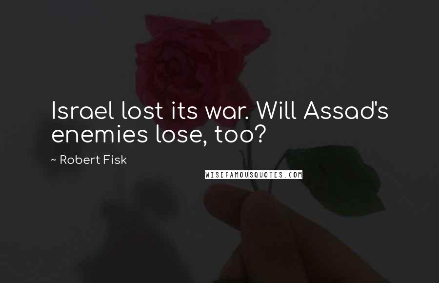 Robert Fisk Quotes: Israel lost its war. Will Assad's enemies lose, too?